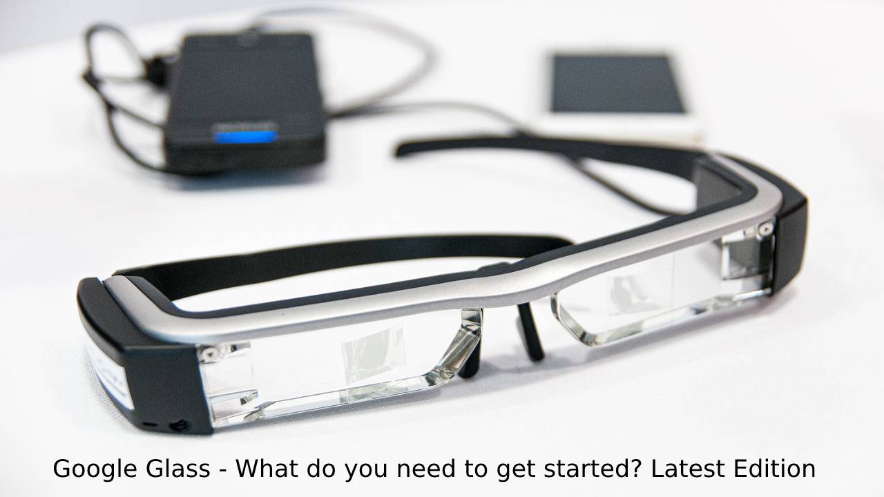 Google Glass - What do you need to get started? Latest Edition