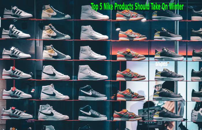 Top 5 Nike Products Should Take On Winter
