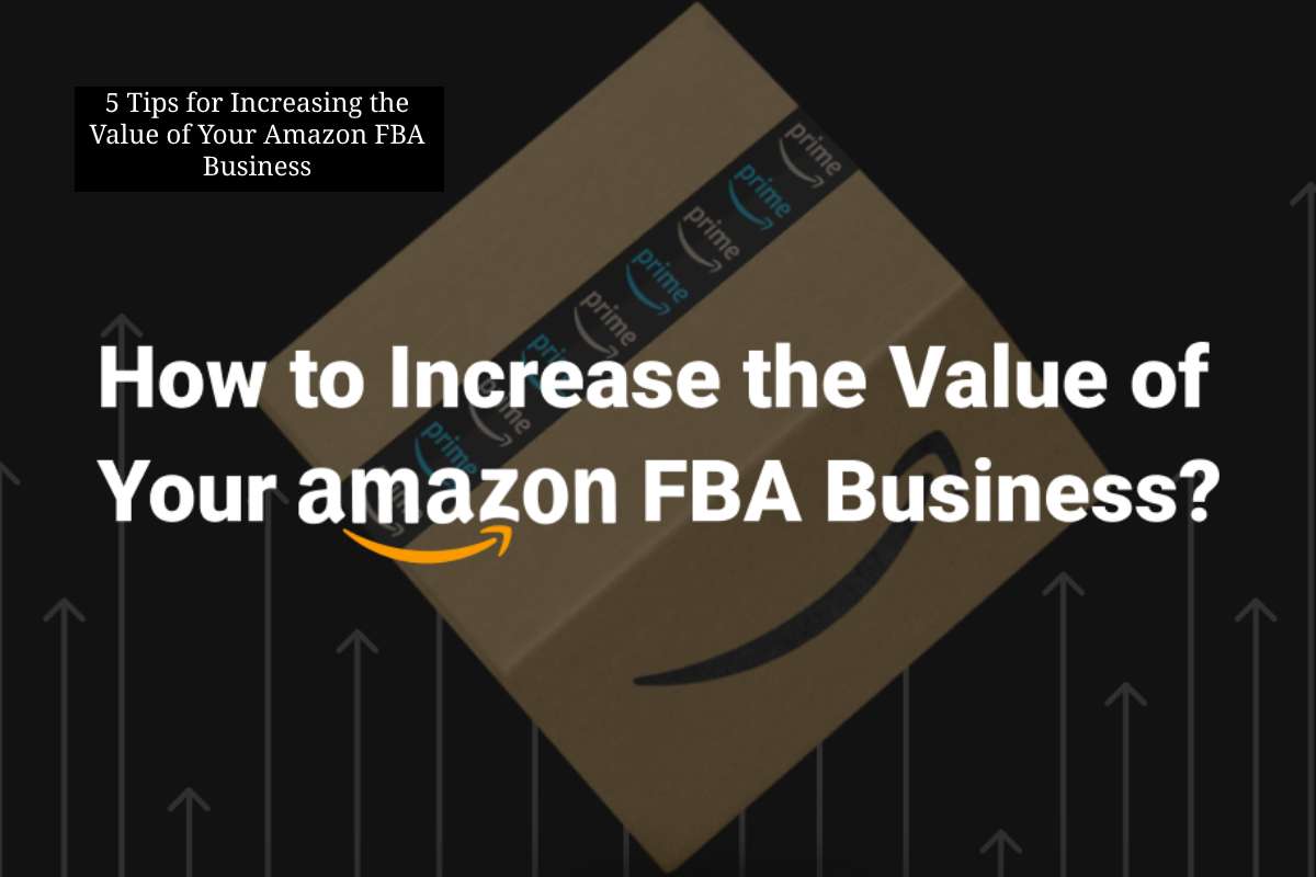 5 Tips for Increasing the Value of Your Amazon FBA Business