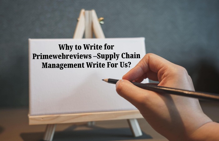 Why to Write for Primewebreviews –Supply Chain Management Write For Us_